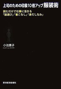 上司のための印象10倍アップ服装術 読むだけで仕事に活きる「服選び」「着こなし」「身だしなみ」/小池惠子【著】