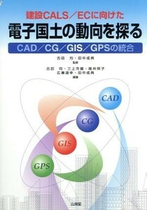 建設ＣＡＬＳ／ＥＣに向けた電子国土の動向を探る ＣＡＤ／ＣＧ／ＧＩＳ／ＧＰＳの統合／古田均(著者),田中成典(著者),三上市蔵(著者),碓井