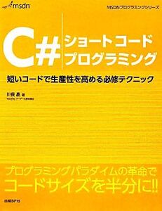 C#ショートコードプログラミング 短いコードで生産性を高める必修テクニック MSDNプログラミングシリーズ/川俣晶【著】