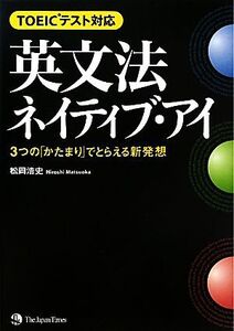 TOEICテスト対応 英文法ネイティブ・アイ 3つの「かたまり」でとらえる新発想/松岡浩史【著】