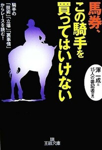 馬券、この騎手を買ってはいけない 王様文庫/渾一成,15人の番記者【著】