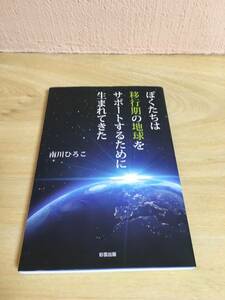 ぼくたちは移行期の地球をサポートするために生まれてきた　南川ひろこ著　　彩雲出版