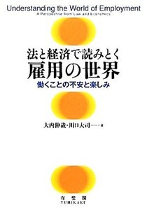 法と経済で読みとく雇用の世界 働くことの不安と楽しみ/大内伸哉,川口大司【著】