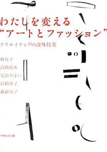 わたしを変える“アートとファッション” クリエイティブの課外授業/林央子,高橋瑞木,児島やよい,高橋律