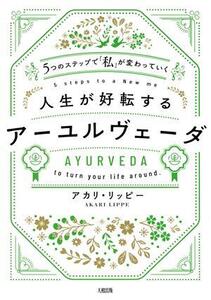 人生が好転するアーユルヴェーダ 5つのステップで「私」が変わっていく/アカリ・リッピー(著者)