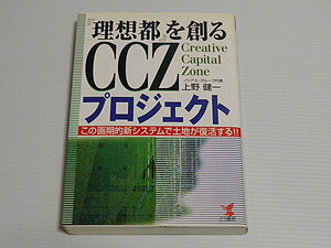 『理想都』を創るCCZプロジェクト　この画期的新システムで土地が復活する!!　上野健一