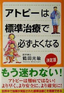 アトピーは標準治療で必ずよくなる／鶴田光敏(著者)