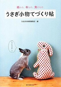 うさぎ小物てづくり帖 紙もの、布もの、食のもの／うさぎの時間編集部【編】