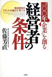 “100年企業”を創る経営者の条件 独自固有のブランドの築き方・育て方/佐藤芳直(著者)