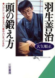 羽生善治　頭の鍛え方 いかにして「考える力」「集中力」をつけるか 知的生きかた文庫／大矢順正(著者)