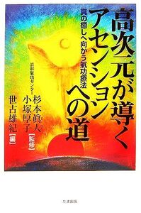 高次元が導くアセンションへの道 真の癒しへ向かう氣功療法/杉本眞人,小塚厚子【監修】,世古雄紀【編】