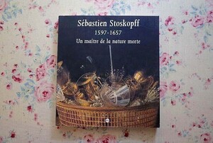 46092/セバスティアン・ストッスコップフ 絵画展 Sebastien Stoskopff 1597-1657 Un Maitre de la Nature Morte 17世紀アルザスの静物画家