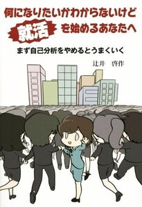 何になりたいかわからないけど就活を始めるあなたへ まず自己分析をやめるとうまくいく/辻井啓作(著者)