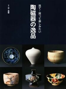 陶磁器の逸品 見て・買って楽しみたい/阿部出版