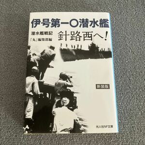 伊号第一〇潜水艦針路西へ！　潜水艦戦記　新装版 （光人社ＮＦ文庫　ま１２２８） 「丸」編集部／編