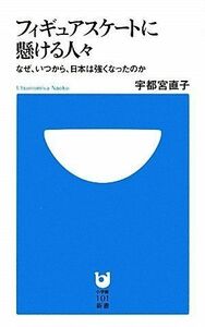 フィギュアスケートに懸ける人々-なぜ、いつから、日本は強くなったのか(小学館101新書)/宇都宮直子■17066-40144-YSin