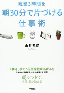 残業３時間を朝３０分で片づける仕事術/ 永井孝尚