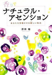 香りでナチュラル・アセンション あなたを覚醒させる馨しい秘法/原田瞳【著】