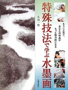 特殊技法で学ぶ水墨画 もう一工夫で、あなたの作品がもっと魅力的になる/久山一枝【著】