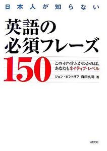 日本人が知らない英語の必須フレーズ150 このイディオムがわかれば、あなたもネイティブ・レベル/ジョンビントリフ,森田久司【著】