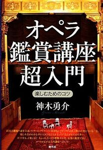 オペラ鑑賞講座超入門 楽しむためのコツ／神木勇介【著】