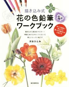 描き込み式 花の色鉛筆ワークブック ぬりえ感覚で花びらや葉っぱの色作りが上達する/河合ひとみ(著者)