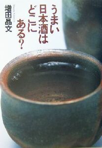 うまい日本酒はどこにある？/増田晶文(著者)