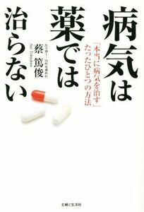 病気は薬では治らない 「本当に病気を治す」たったひとつの方法/蔡篤俊(著者)