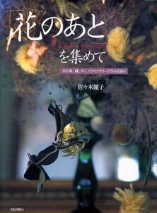 「花のあと」を集めて 木の実、種、がく、ドライフラワーで作る花飾り/佐々木麗子(著者)