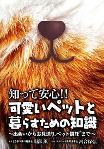 知って安心!!可愛いペットと暮らすための知識 出会いからお見送り、ペット信託まで/服部薫【著】,河合保弘【監修】