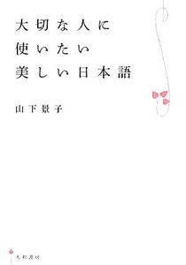 大切な人に使いたい美しい日本語/山下景子【著】