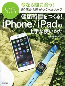 健康習慣をつくる！ｉＰｈｏｎｅ／ｉＰａｄの上手な使いかた ５０代から差がつくヘルスケア／馬塲寿実(その他)