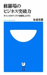 修羅場のビジネス突破力 チャンスのアンテナ感度を上げろ！ 小学館101新書/佐倉住嘉【著】