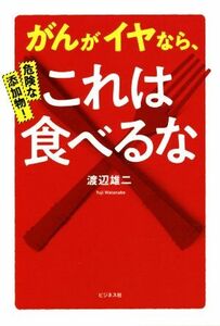 危険な添加物！がんがイヤなら、これは食べるな！／渡辺雄二(著者)