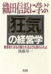 織田信長に学ぶ「狂気」の経営学 管理者たるもの愛されるよりも恐れられよ/後藤寿一【著】