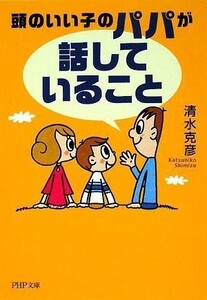 頭のいい子のパパが話していること(PHP文庫)/清水克彦■18038-30050-YBun