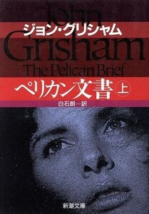 ペリカン文書(上) 新潮文庫/ジョン・グリシャム(著者),白石朗(訳者)