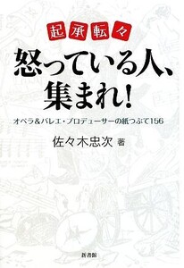 起承転々 怒っている人、集まれ！ オペラ&バレエ・プロデューサーの紙つぶて156/佐々木忠次【著】