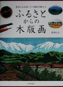 身近にある思い出の風景を彫ろう　ふるさとからの木版画 身近にある思い出の風景を彫ろう／尾身伝吉(著者)