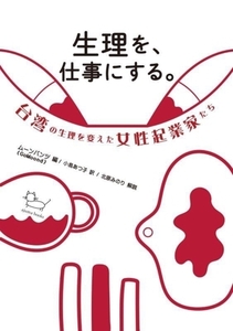 生理を、仕事にする。 台湾の生理を変えた女性起業家たち/ムーンパンツ(GoMoond)(著者),小島あつ子(訳者