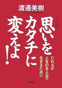 思いをカタチに変えよ！ だれもが人生の主人公で生きるために/渡邉美樹【著】