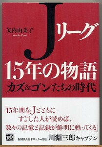 ◆ Jリーグ15年の物語 カズ&ゴンたちの時代　矢内由美子