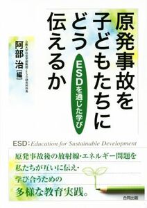 原発事故を子どもたちにどう伝えるか ESDを通じた学び/阿部治(編者)