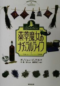 薬草魔女のナチュラルライフ ハーブを楽しむ・ヘルシーハーブ活用術/ガブリエレビッケル(著者),畑沢裕子(訳者),林真一郎