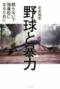 野球と暴力 殴らないで強豪校になるために/元永知宏(著者)