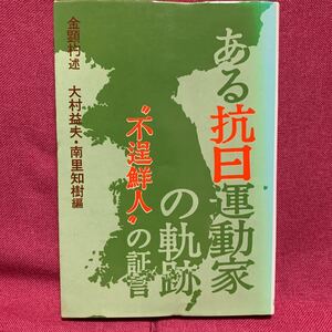 ある抗日運動家の軌跡　不逞鮮人の証言金顕杓大村益夫南里知樹反日感情光州学生事件植民地独立運動軍北朝鮮大韓民国日成金州刑務所大連台湾