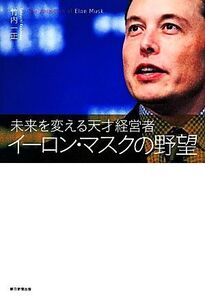 イーロン・マスクの野望 未来を変える天才経営者/竹内一正【著】