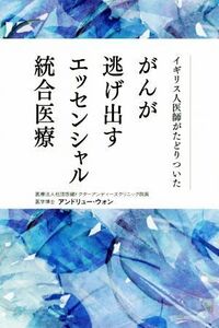 がんが逃げ出すエッセンシャル統合医療 イギリス人医師がたどりついた/アンドリュー・ウォン(著者)