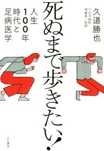 死ぬまで歩きたい！ 人生100年時代と足病医学/久道勝也(著者)