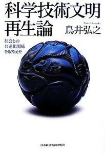 科学技術文明再生論 社会との共進化関係を取り戻せ/鳥井弘之【著】